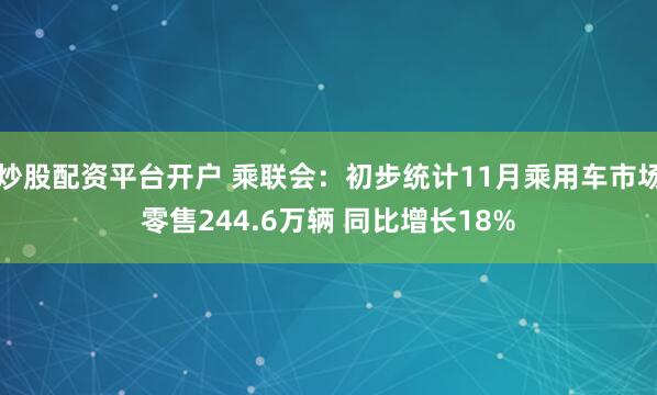 炒股配资平台开户 乘联会：初步统计11月乘用车市场零售244.6万辆 同比增长18%
