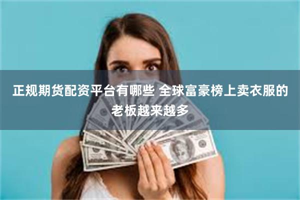 正规期货配资平台有哪些 全球富豪榜上卖衣服的老板越来越多
