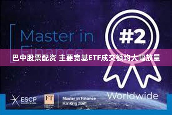 巴中股票配资 主要宽基ETF成交额均大幅放量