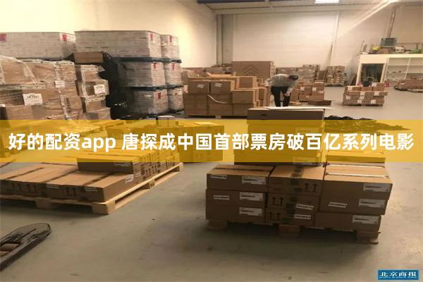 好的配资app 唐探成中国首部票房破百亿系列电影