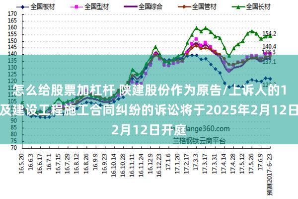 怎么给股票加杠杆 陕建股份作为原告/上诉人的1起涉及建设工程施工合同纠纷的诉讼将于2025年2月12日开庭