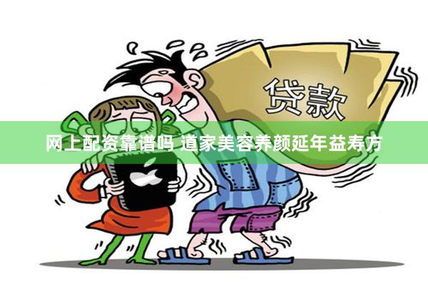 网上配资靠谱吗 道家美容养颜延年益寿方