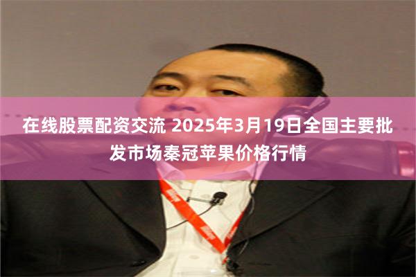 在线股票配资交流 2025年3月19日全国主要批发市场秦冠苹果价格行情