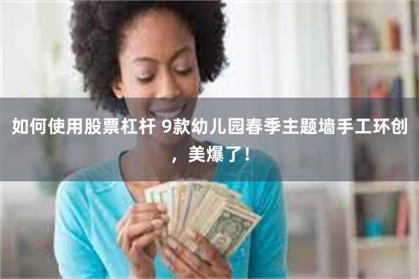 如何使用股票杠杆 9款幼儿园春季主题墙手工环创，美爆了！