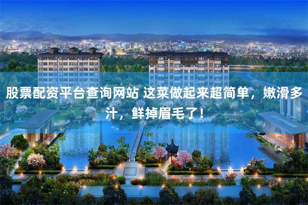 股票配资平台查询网站 这菜做起来超简单，嫩滑多汁，鲜掉眉毛了！