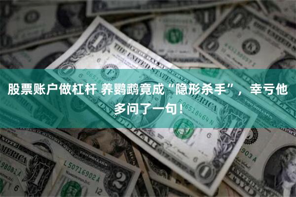 股票账户做杠杆 养鹦鹉竟成“隐形杀手”，幸亏他多问了一句！