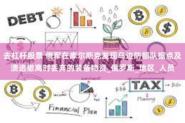 去杠杆股票 俄军在库尔斯克发现乌边防部队据点及溃逃撤离时丢弃的装备物资_俄罗斯_地区_人员
