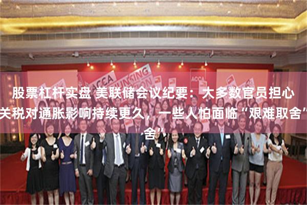 股票杠杆实盘 美联储会议纪要：大多数官员担心关税对通胀影响持续更久，一些人怕面临“艰难取舍”