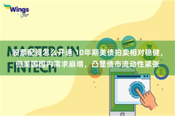 股票配资怎么开通 10年期美债拍卖相对稳健，但美国国内需求崩塌，凸显债市流动性紧张