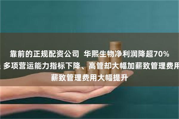靠前的正规配资公司  华熙生物净利润降超70%、Q4亏损 多项营运能力指标下降、高管却大幅加薪致管理费用大幅提升