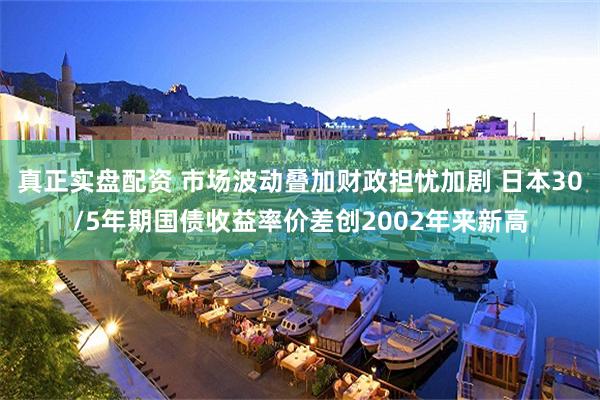 真正实盘配资 市场波动叠加财政担忧加剧 日本30/5年期国债收益率价差创2002年来新高