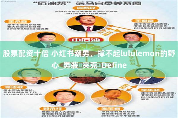 股票配资十倍 小红书潮男，撑不起lululemon的野心_男装_夹克_Define