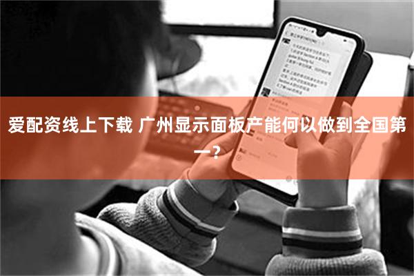 爱配资线上下载 广州显示面板产能何以做到全国第一？