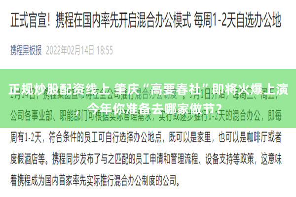正规炒股配资线上 肇庆“高要春社”即将火爆上演，今年你准备去哪家做节？