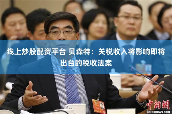线上炒股配资平台 贝森特：关税收入将影响即将出台的税收法案