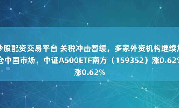 炒股配资交易平台 关税冲击暂缓，多家外资机构继续加仓中国市场，中证A500ETF南方（159352）涨0.62%