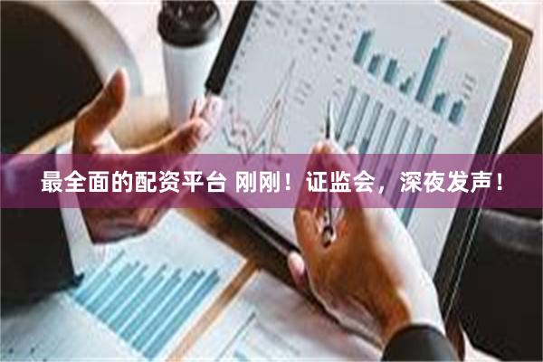 最全面的配资平台 刚刚！证监会，深夜发声！