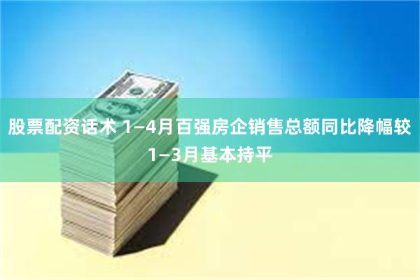 股票配资话术 1—4月百强房企销售总额同比降幅较1—3月基本持平