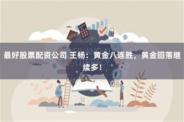 最好股票配资公司 王杨：黄金八连胜，黄金回落继续多！