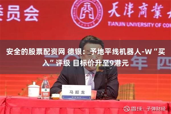 安全的股票配资网 德银：予地平线机器人-W“买入”评级 目标价升至9港元
