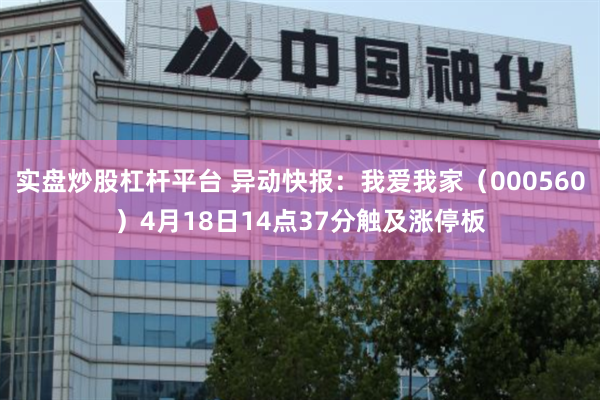 实盘炒股杠杆平台 异动快报：我爱我家（000560）4月18日14点37分触及涨停板