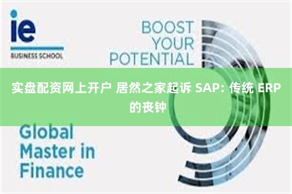 实盘配资网上开户 居然之家起诉 SAP: 传统 ERP 的丧钟