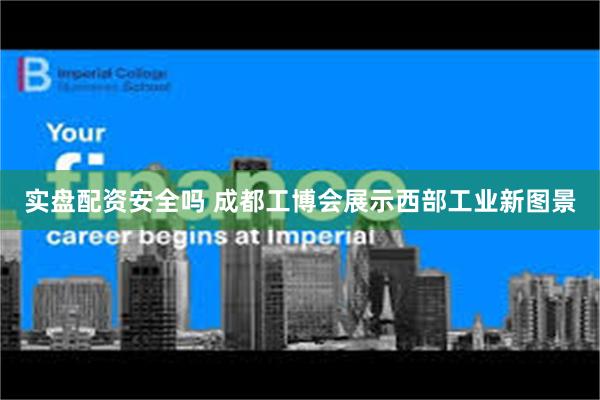 实盘配资安全吗 成都工博会展示西部工业新图景