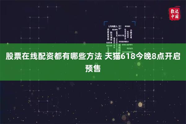 股票在线配资都有哪些方法 天猫618今晚8点开启预售