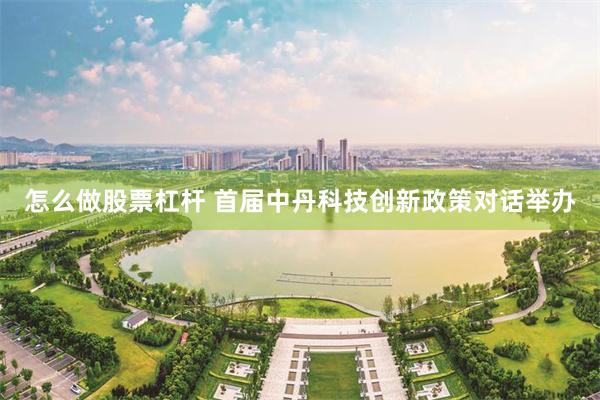 怎么做股票杠杆 首届中丹科技创新政策对话举办