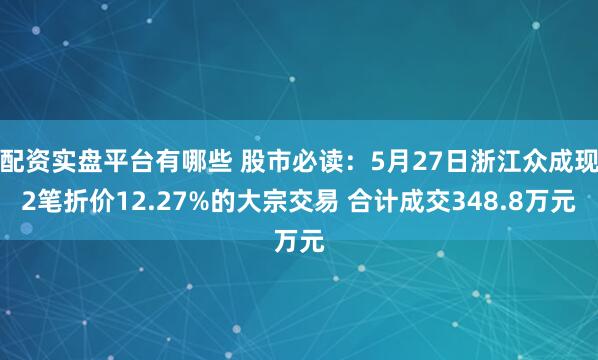 配资实盘平台有哪些 股市必读：5月27日浙江众成现2笔折价12.27%的大宗交易 合计成交348.8万元