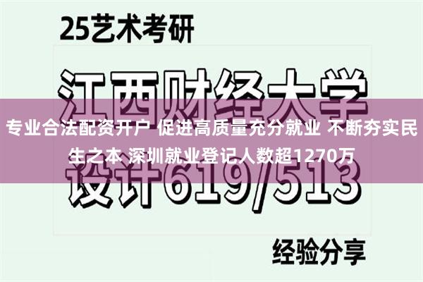 专业合法配资开户 促进高质量充分就业 不断夯实民生之本 深圳就业登记人数超1270万