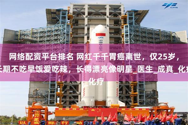 网络配资平台排名 网红千千胃癌离世，仅25岁，长期不吃早饭爱吃辣，长得漂亮像明星_医生_成真_化疗