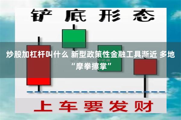 炒股加杠杆叫什么 新型政策性金融工具渐近 多地“摩拳擦掌”