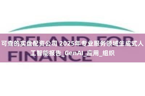 可查的实盘配资公司 2025年专业服务领域生成式人工智能报告_GenAI_应用_组织
