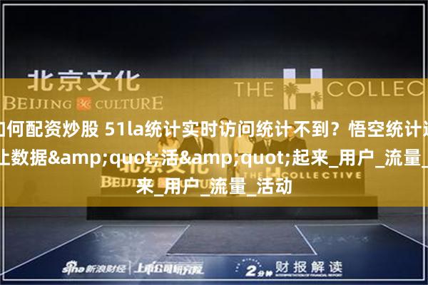 如何配资炒股 51la统计实时访问统计不到？悟空统计这3招让数据&quot;活&quot;起来_用户_流量_活动