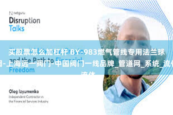 买股票怎么加杠杆 BY-983燃气管线专用法兰球阀-上海远一阀门-中国阀门一线品牌_管道网_系统_流体