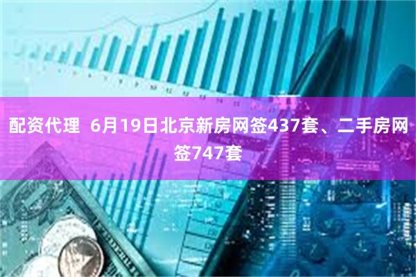 配资代理  6月19日北京新房网签437套、二手房网签747套
