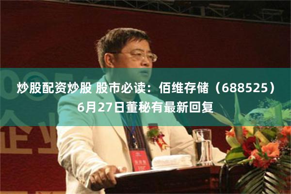 炒股配资炒股 股市必读：佰维存储（688525）6月27日董秘有最新回复
